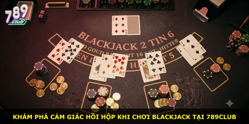 Khám phá cảm giác hồi hộp khi chơi Blackjack tại 789Club
