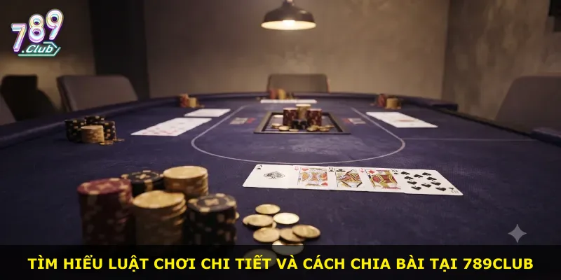 Tìm hiểu luật chơi chi tiết và cách chia bài tại 789Club