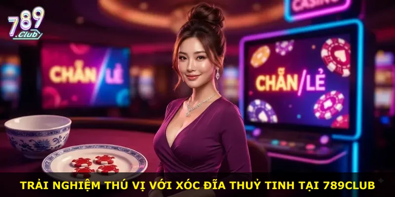 Trải nghiệm thú vị với xóc đĩa thuỷ tinh tại 789Club